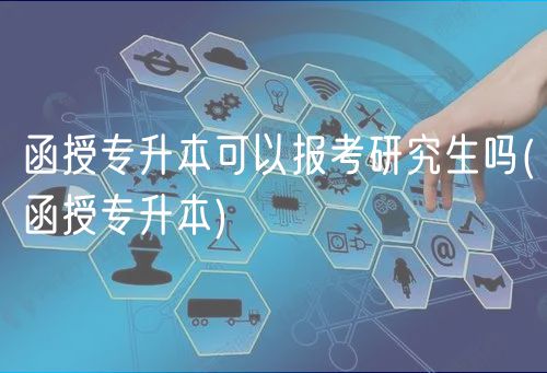 函授專升本可以報考研究生嗎(函授專升本)