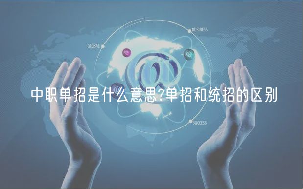 中職單招是什么意思?單招和統(tǒng)招的區(qū)別