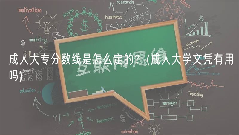 成人大專分數(shù)線是怎么定的？(成人大學文憑有用嗎)