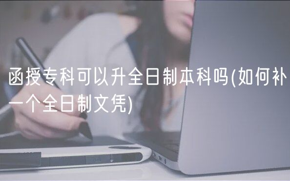 函授?？瓶梢陨罩票究茊?如何補(bǔ)一個(gè)全日制文憑)