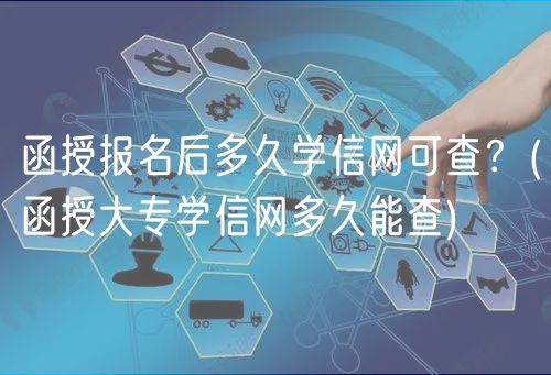 函授報名后多久學信網(wǎng)可查？(函授大專學信網(wǎng)多久能查)