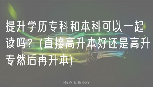 提升學(xué)歷?？坪捅究瓶梢砸黄鹱x嗎？(直接高升本好還是高升專然后再升本)