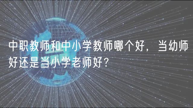 中職教師和中小學(xué)教師哪個(gè)好，當(dāng)幼師好還是當(dāng)小學(xué)老師好？