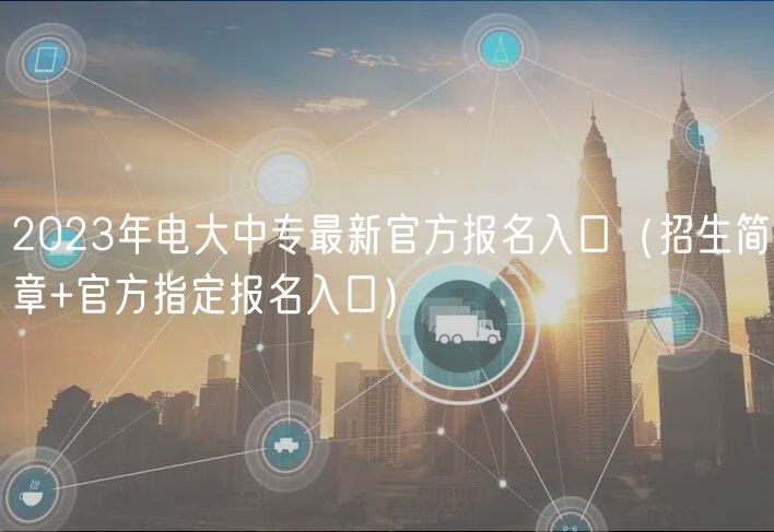 2023年電大中專最新官方報(bào)名入口（招生簡(jiǎn)章+官方指定報(bào)名入口）