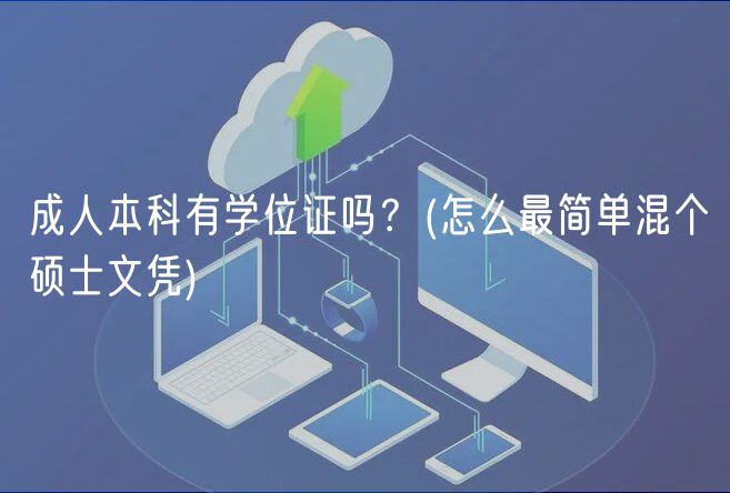 成人本科有學(xué)位證嗎？(怎么最簡單混個碩士文憑)