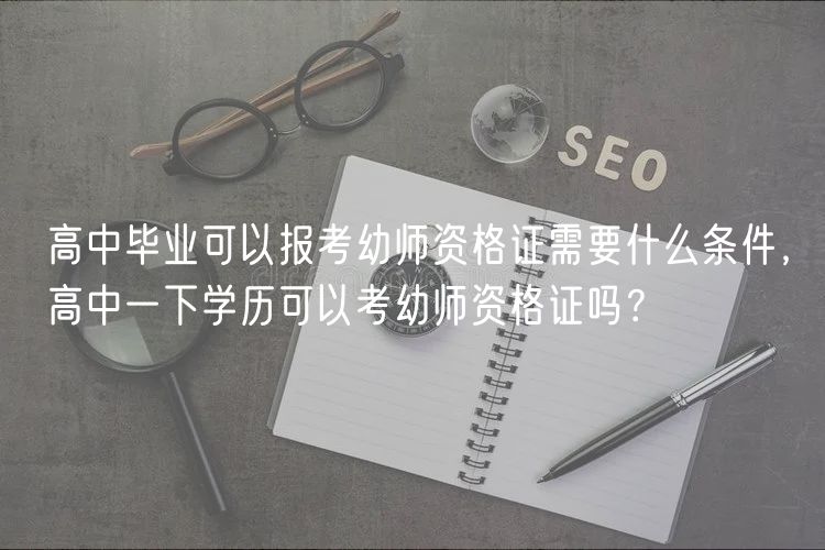 高中畢業(yè)可以報考幼師資格證需要什么條件，高中一下學歷可以考幼師資格證嗎？