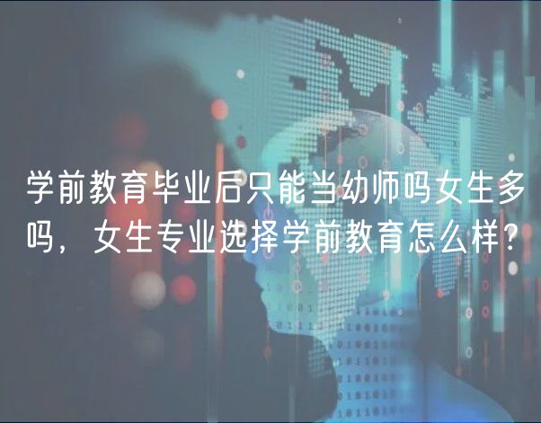 學(xué)前教育畢業(yè)后只能當(dāng)幼師嗎女生多嗎，女生專業(yè)選擇學(xué)前教育怎么樣？