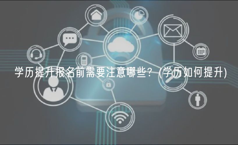 學(xué)歷提升報(bào)名前需要注意哪些？(學(xué)歷如何提升)
