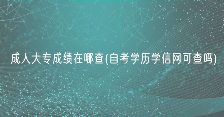 成人大專成績(jī)?cè)谀牟?自考學(xué)歷學(xué)信網(wǎng)可查嗎)