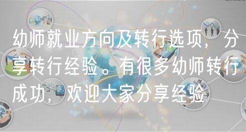 幼師就業(yè)方向及轉(zhuǎn)行選項(xiàng)，分享轉(zhuǎn)行經(jīng)驗(yàn)。有很多幼師轉(zhuǎn)行成功，歡迎大家分享經(jīng)驗(yàn)
