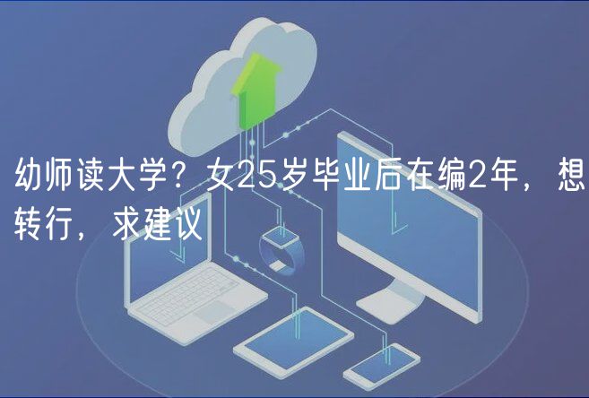 幼師讀大學(xué)？女25歲畢業(yè)后在編2年，想轉(zhuǎn)行，求建議