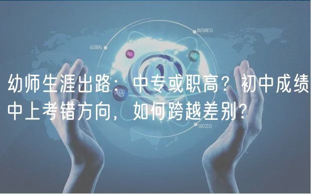 幼師生涯出路：中?；蚵毟?？初中成績中上考錯(cuò)方向，如何跨越差別？