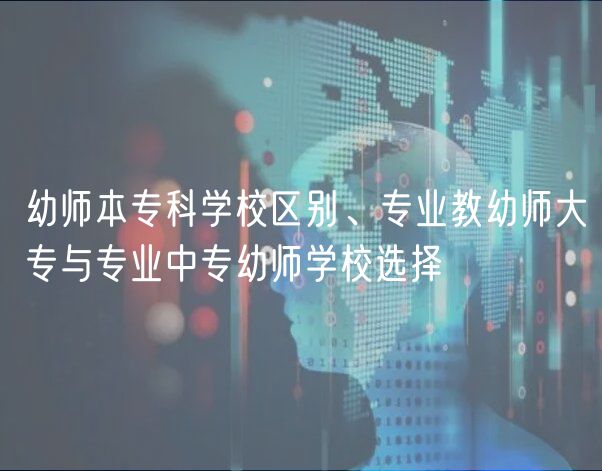 幼師本?？茖W(xué)校區(qū)別、專業(yè)教幼師大專與專業(yè)中專幼師學(xué)校選擇