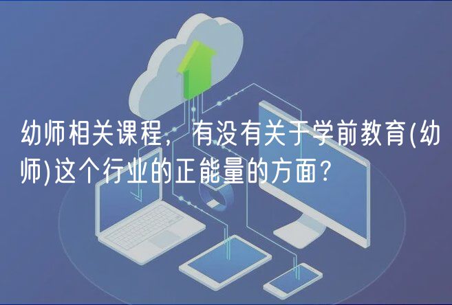 幼師相關(guān)課程，有沒有關(guān)于學(xué)前教育(幼師)這個(gè)行業(yè)的正能量的方面？