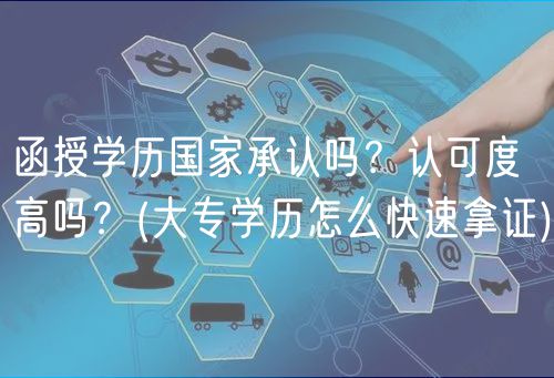 函授學(xué)歷國家承認(rèn)嗎？認(rèn)可度高嗎？(大專學(xué)歷怎么快速拿證)
