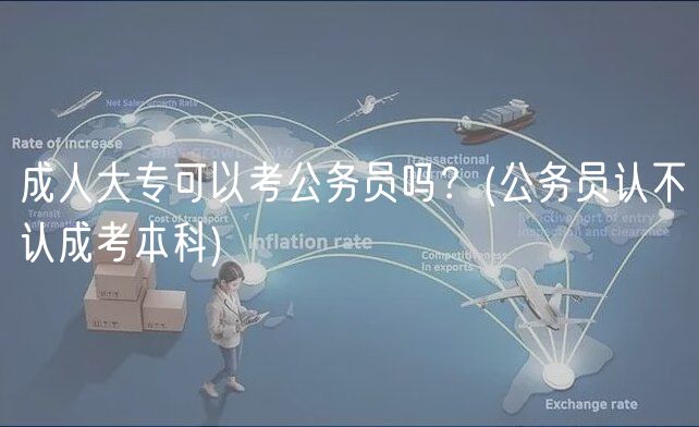 成人大?？梢钥脊珓?wù)員嗎？(公務(wù)員認(rèn)不認(rèn)成考本科)