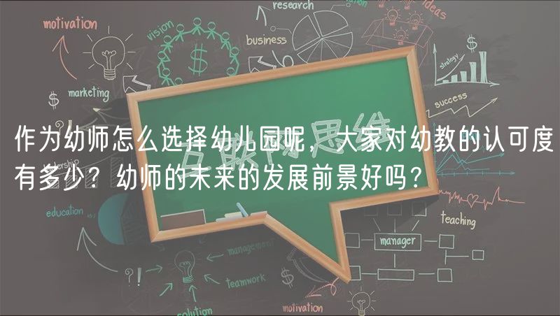 作為幼師怎么選擇幼兒園呢，大家對幼教的認(rèn)可度有多少？幼師的未來的發(fā)展前景好嗎？