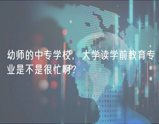 幼師的中專學(xué)校，大學(xué)讀學(xué)前教育專業(yè)是不是很忙?。? />
						</a>
					</div>
					<div   id=
