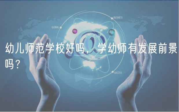 幼兒師范學(xué)校好嗎，學(xué)幼師有發(fā)展前景嗎？