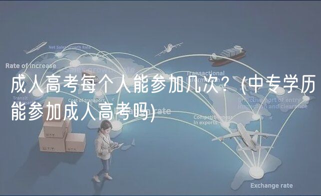 成人高考每個人能參加幾次？(中專學(xué)歷能參加成人高考嗎)