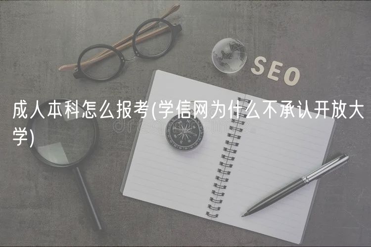成人本科怎么報考(學(xué)信網(wǎng)為什么不承認(rèn)開放大學(xué))