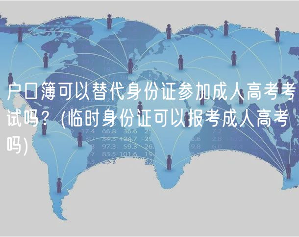 戶口簿可以替代身份證參加成人高考考試嗎？(臨時身份證可以報考成人高考嗎)