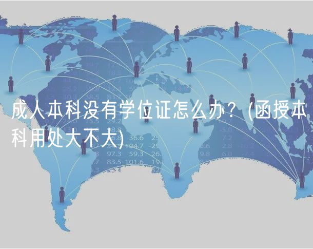 成人本科沒有學(xué)位證怎么辦？(函授本科用處大不大)