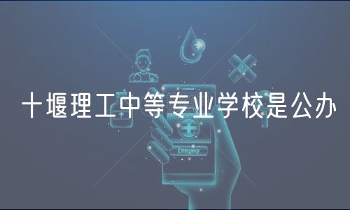 十堰理工中等專業(yè)學校是公辦