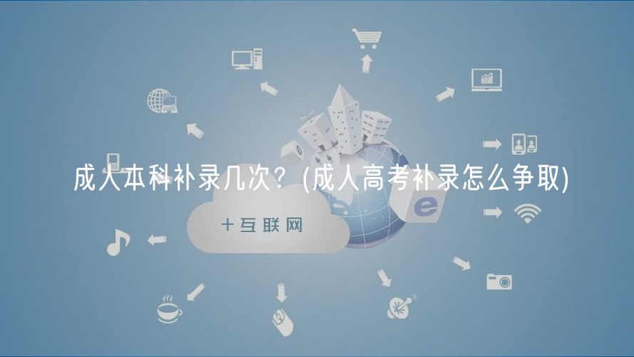 成人本科補錄幾次？(成人高考補錄怎么爭取)