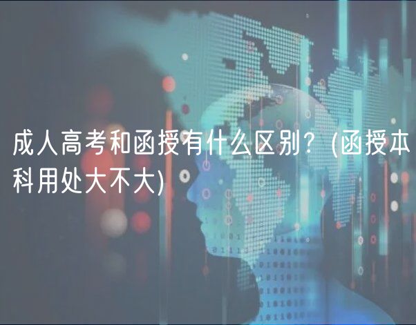 成人高考和函授有什么區(qū)別？(函授本科用處大不大)