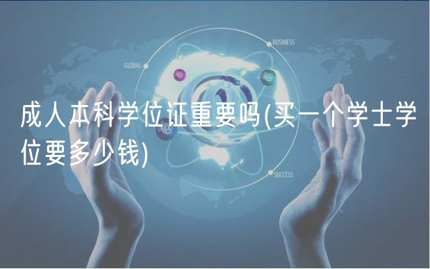 成人本科學(xué)位證重要嗎(買一個(gè)學(xué)士學(xué)位要多少錢)