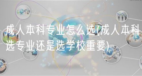 成人本科專業(yè)怎么選(成人本科選專業(yè)還是選學校重要)