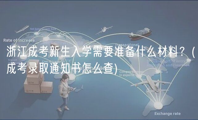 浙江成考新生入學(xué)需要準(zhǔn)備什么材料？(成考錄取通知書(shū)怎么查)