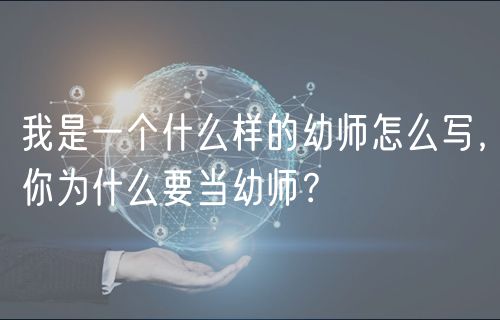 我是一個(gè)什么樣的幼師怎么寫，你為什么要當(dāng)幼師？