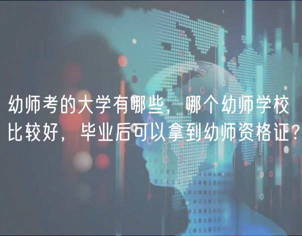 幼師考的大學有哪些，哪個幼師學校比較好，畢業(yè)后可以拿到幼師資格證？