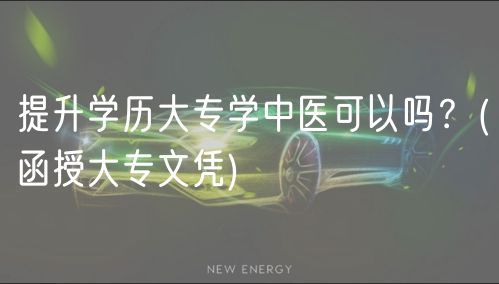 提升學歷大專學中醫(yī)可以嗎？(函授大專文憑)