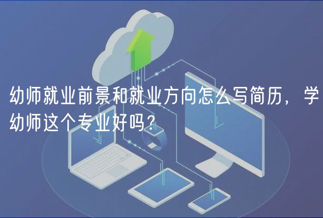 幼師就業(yè)前景和就業(yè)方向怎么寫簡(jiǎn)歷，學(xué)幼師這個(gè)專業(yè)好嗎？