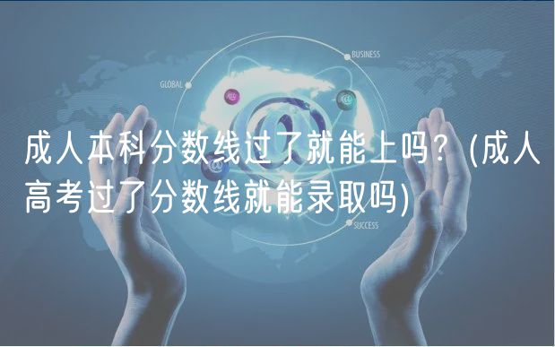 成人本科分數(shù)線過了就能上嗎？(成人高考過了分數(shù)線就能錄取嗎)