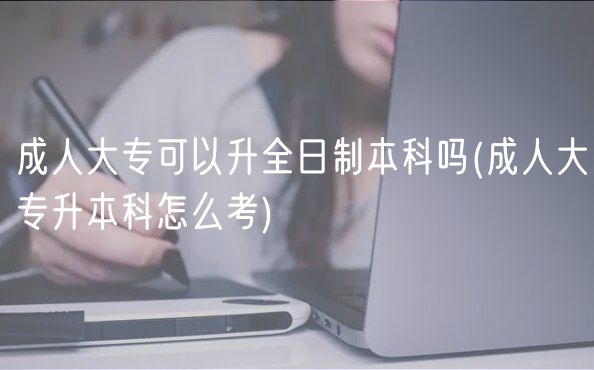 成人大?？梢陨罩票究茊?成人大專升本科怎么考)