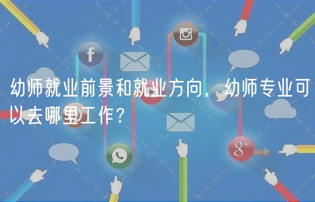 幼師就業(yè)前景和就業(yè)方向，幼師專業(yè)可以去哪里工作？