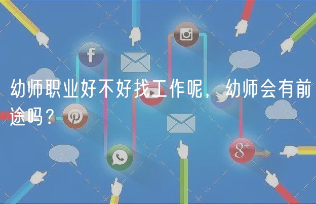 幼師職業(yè)好不好找工作呢，幼師會有前途嗎？