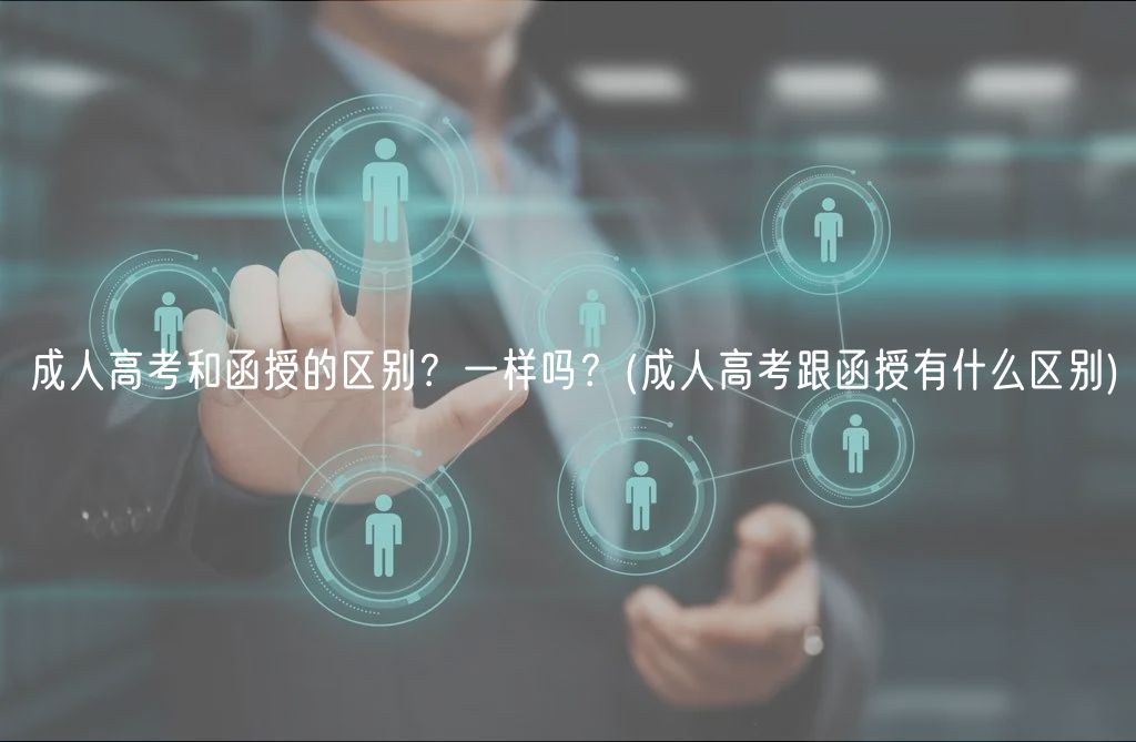 成人高考和函授的區(qū)別？一樣嗎？(成人高考跟函授有什么區(qū)別)