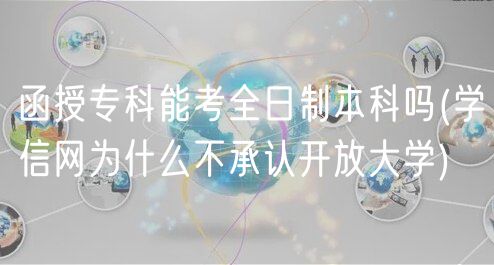 函授?？颇芸既罩票究茊?學(xué)信網(wǎng)為什么不承認(rèn)開放大學(xué))