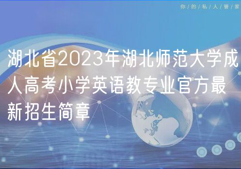 湖北省2023年湖北師范大學(xué)成人高考小學(xué)英語教專業(yè)官方最新招生簡章