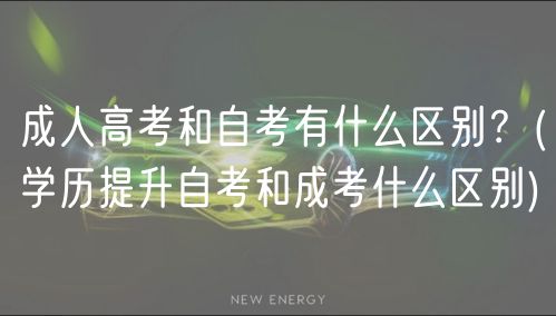 成人高考和自考有什么區(qū)別？(學(xué)歷提升自考和成考什么區(qū)別)