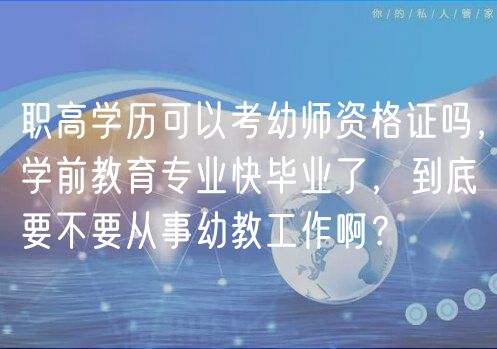 職高學(xué)歷可以考幼師資格證嗎，學(xué)前教育專業(yè)快畢業(yè)了，到底要不要從事幼教工作??？