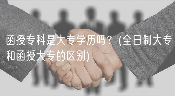 函授?？剖谴髮W(xué)歷嗎？(全日制大專和函授大專的區(qū)別)