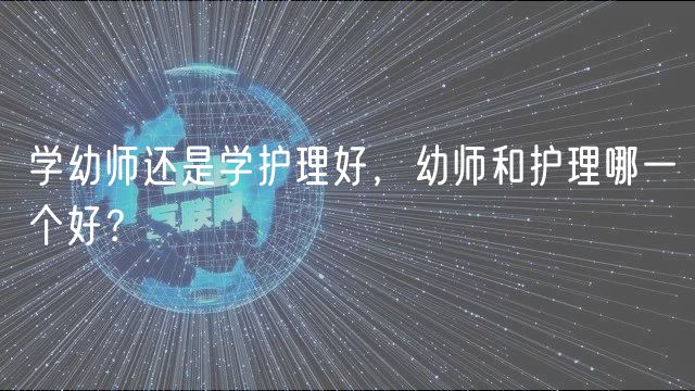 學(xué)幼師還是學(xué)護(hù)理好，幼師和護(hù)理哪一個(gè)好？