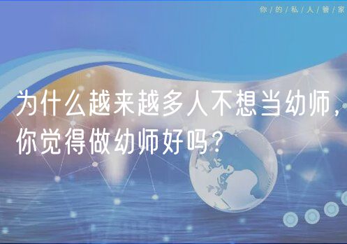 為什么越來(lái)越多人不想當(dāng)幼師，你覺(jué)得做幼師好嗎？