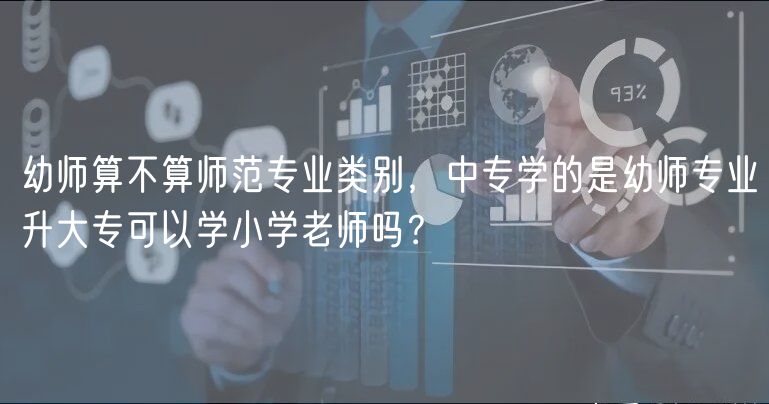幼師算不算師范專業(yè)類別，中專學(xué)的是幼師專業(yè)升大?？梢詫W(xué)小學(xué)老師嗎？